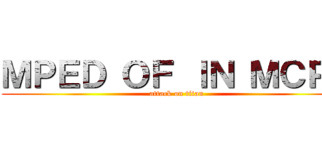 ＭＰＥＤ ＯＦ ＩＮ ＭＣＰＥ (attack on titan)