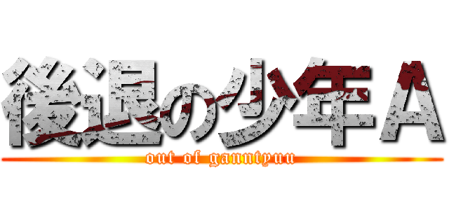 後退の少年Ａ (out of ganntyuu)