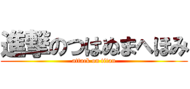 進撃のつはぬまへほみ (attack on titan)