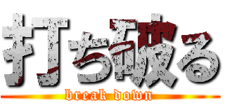 打ち破る (break down)
