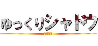 ゆっくりシャドウ (やったぜ。)