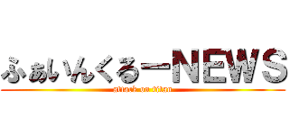 ふぁいんくるーＮＥＷＳ (attack on titan)
