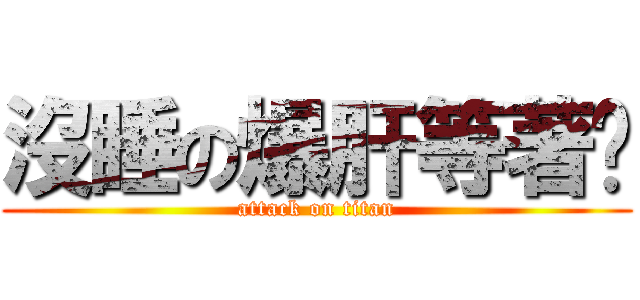 沒睡の爆肝等著你 (attack on titan)
