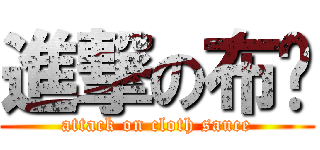 進撃の布醬 (attack on cloth sauce)