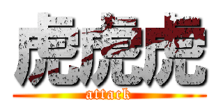 虎虎虎 (attack)