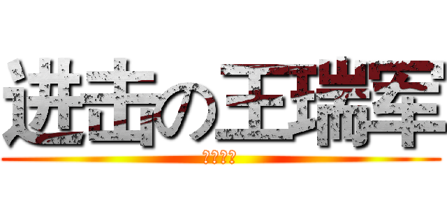 进击の王瑞军 (什么东西)