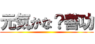 元気かな？善功 ()