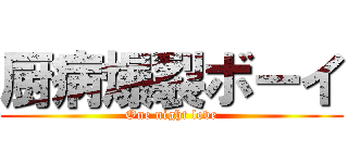 厨病爆裂ボーイ (One night love)