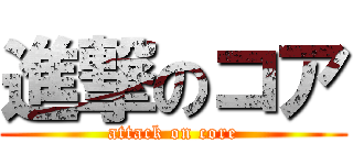 進撃のコア (attack on core)