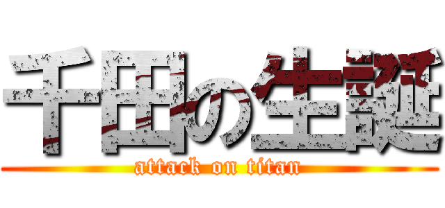 千田の生誕 (attack on titan)