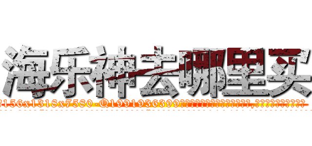 海乐神去哪里买 (海乐神去哪里买【电.话156x1318x7580-Q1991936399鑫宏药业】我们做的是长期生意,靠的是老客户长期支持
参考消息网2月20日报道 韩媒称，“剩女多、离婚率高的城市，房价一定会上涨。”这是中国经济学家金岩石2016年12月参加在上海举行的房地产相关论坛时说的话。
)