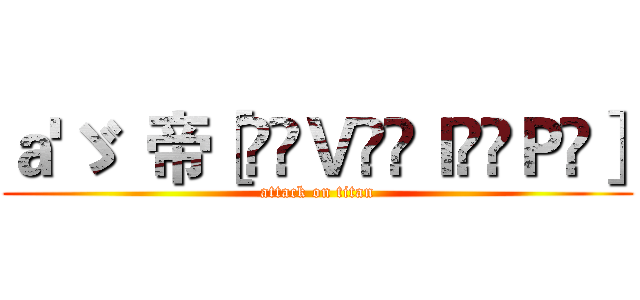 ａ'ゞ  帝［̲̅Ｖ̲̅Ｉ̲̅Ｐ̅］ (attack on titan)
