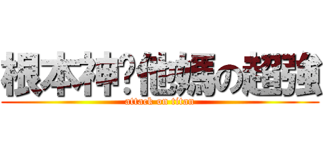 根本神你他媽の超強 (attack on titan)