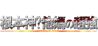 根本神你他媽の超強 (attack on titan)