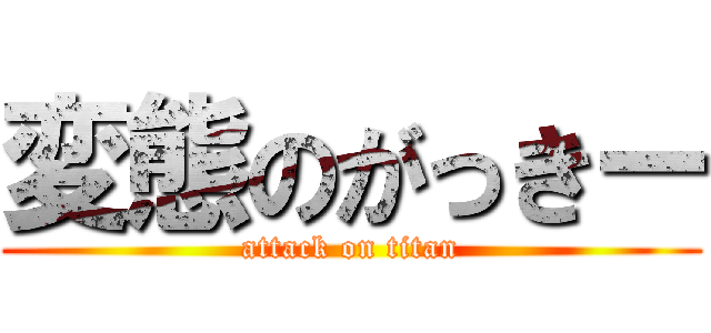 変態のがっきー (attack on titan)