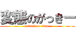 変態のがっきー (attack on titan)