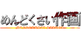 めんどくさい作画 (MENDOKUSAI SAKUGA)