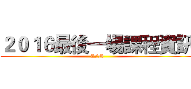 ２０１６最後一場課程資訊 (AFM)