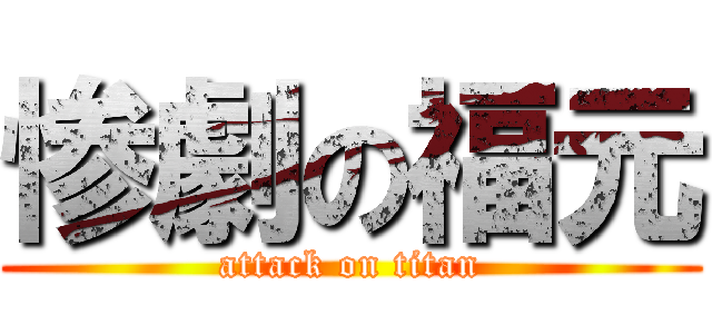 惨劇の福元 (attack on titan)