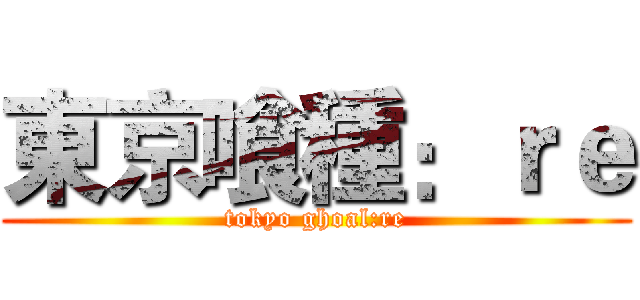 東京喰種：ｒｅ (tokyo ghoal:re)