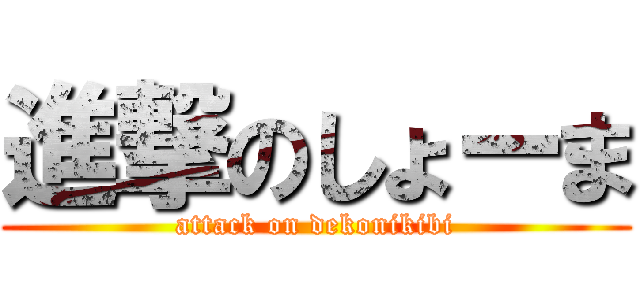 進撃のしょーま (attack on dekonikibi)