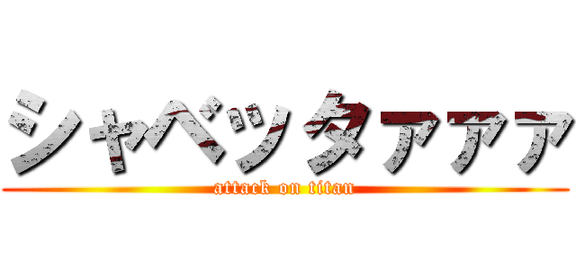 シャベッタァァァ (attack on titan)