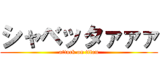 シャベッタァァァ (attack on titan)