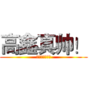 高鑫真帅！ (别骂我厚脸皮！)