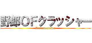 野郎ＯＦクラッシャー (Bastard crusher)
