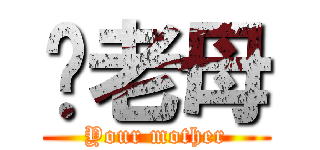 你老母 (Your mother)