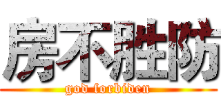 房不胜防 (god forbiden)