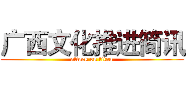 广西文化推进简讯 (attack on titan)