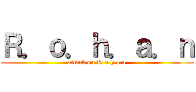 Ｒ．ｏ．ｈ．ａ．ｎ (attack on R.o.h.a.n)