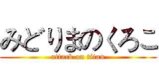 みどりまのくろこ (attack on titan)