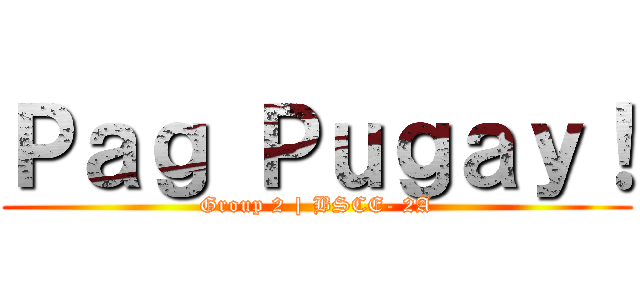 Ｐａｇ Ｐｕｇａｙ！ (Group 2 | BSCE- 2A)