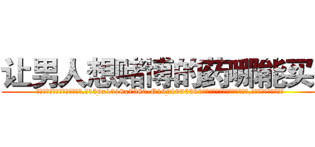 让男人想赌博的药哪能买到 (让男人想赌博的药哪能买到【电.话156x1318x7580-Q1991936399鑫宏药业】我们做的是长期生意,靠的是老客户长期支持
参考消息网2月20日报道 韩媒称，“剩女多、离婚率高的城市，房价一定会上涨。”这是中国经济学家金岩石2016年12月参加在上海举行的房地产相关论坛时说的话。
)