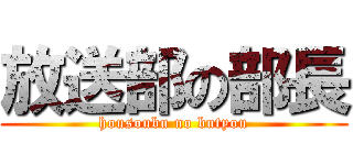放送部の部長 (housoubu no butyou)