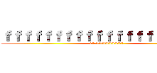 ｆｆｆｆｆｆｆｆｆｆｆｆｆｆｆｆｆｆｆｆｆ (fffffffffffffffffffffff)