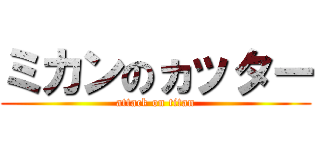 ミカンのヵッター (attack on titan)