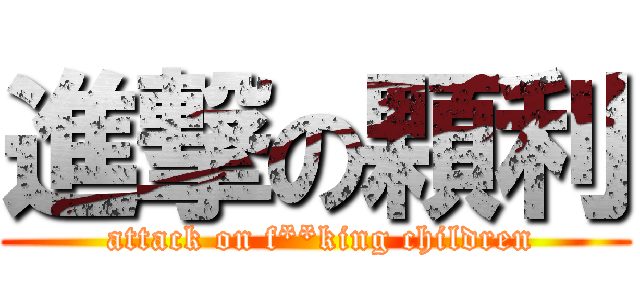 進撃の顆利 (  attack on f**king children )