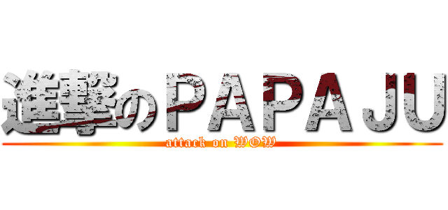 進撃のＰＡＰＡＪＵ (attack on WOW)