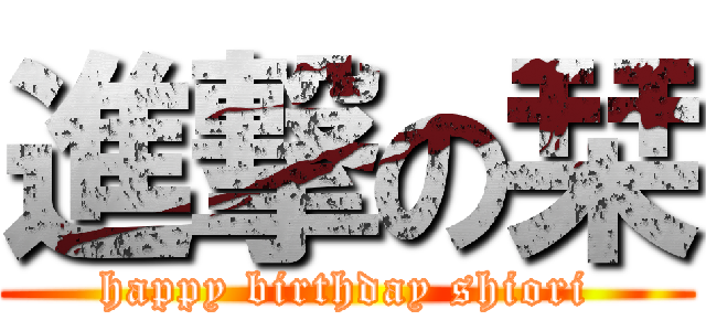進撃の栞 (happy birthday shiori)