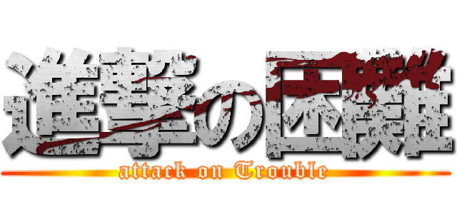 進撃の困難 (attack on Trouble)