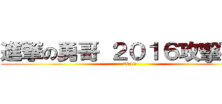 進撃の勇哥 ２０１６攻擊再開 (2016)