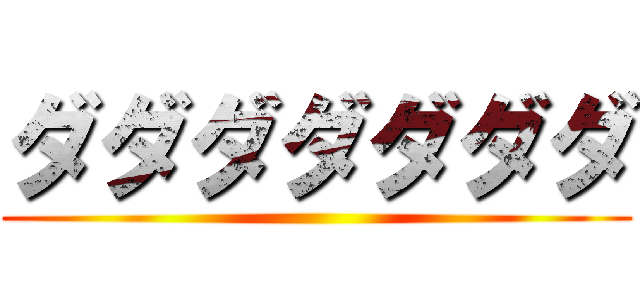 ダダダダダダダ ()
