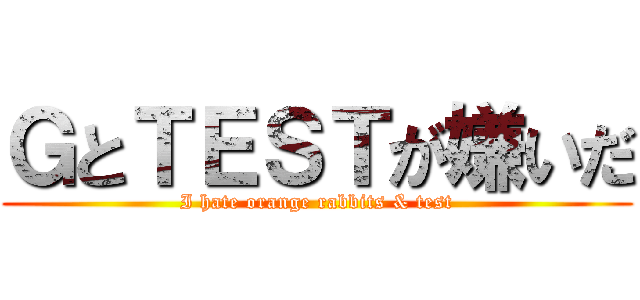 ＧとＴＥＳＴが嫌いだ (I hate orange rabbits & test)