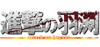 進撃の羽渕 (attack on haguki)