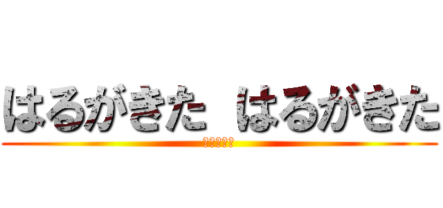 はるがきた はるがきた (どこにきた)