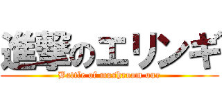 進撃のエリンギ (Battle of mushroom our)