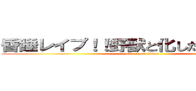 昏睡レイプ！！野獣と化したグラビ先輩 (attack on titan)